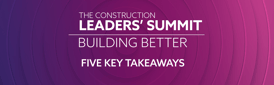 5 Key Takeaways from the Construction Leaders’ Summit: Building Better